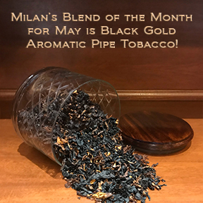 Milan's Pipe Tobacco Blend of the Month for May is Black Gold ~ On Sale All Month!