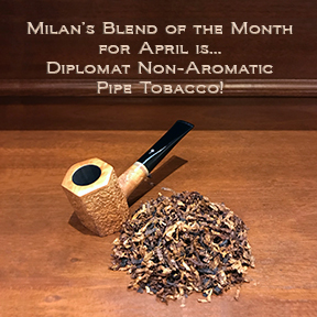 Milan's Pipe Tobacco Blend of the Month for April is Diplomat ~ On Sale All Month!
