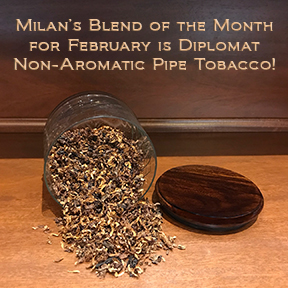 Milan's Pipe Tobacco Blend of the Month for February is Diplomat ~ On Sale All Month!