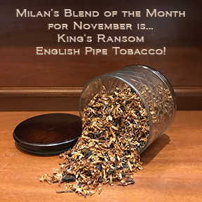 Milan's Pipe Tobacco Blend of the Month for November is King's Ransom ~ On Sale All Month!