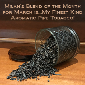 Milan's Pipe Tobacco Blend of the Month for March is My Finest Kind ~ On Sale All Month!